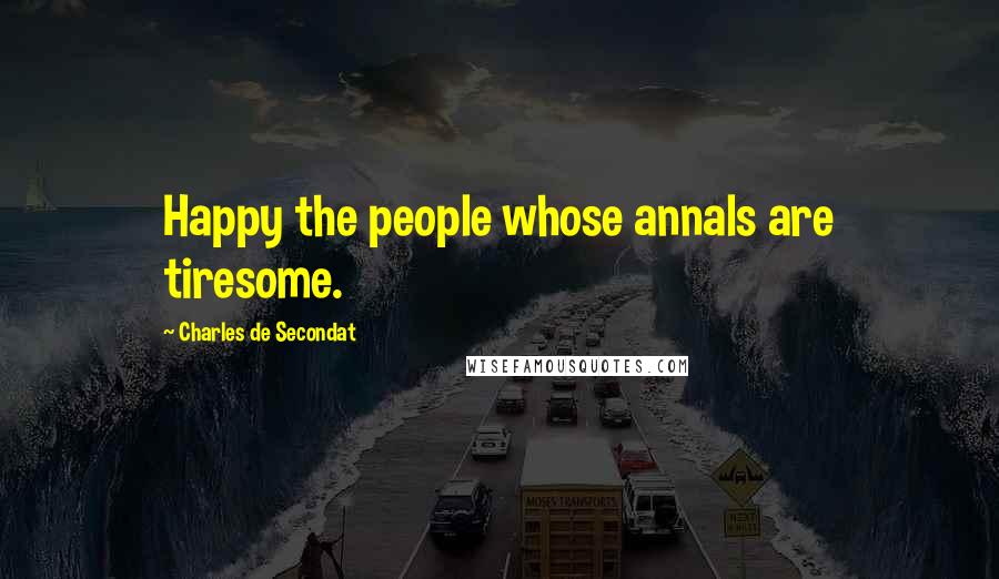 Charles De Secondat Quotes: Happy the people whose annals are tiresome.