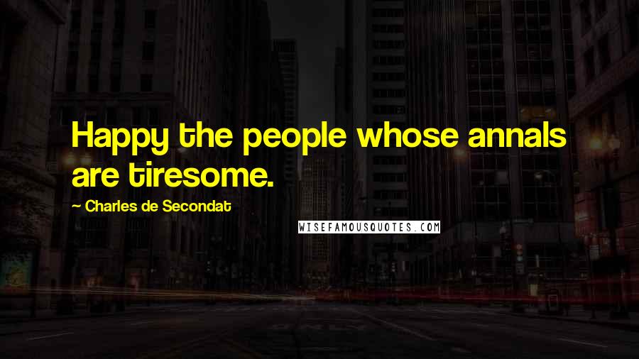 Charles De Secondat Quotes: Happy the people whose annals are tiresome.