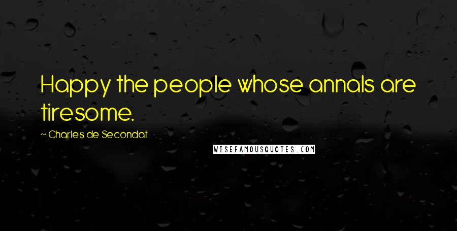 Charles De Secondat Quotes: Happy the people whose annals are tiresome.