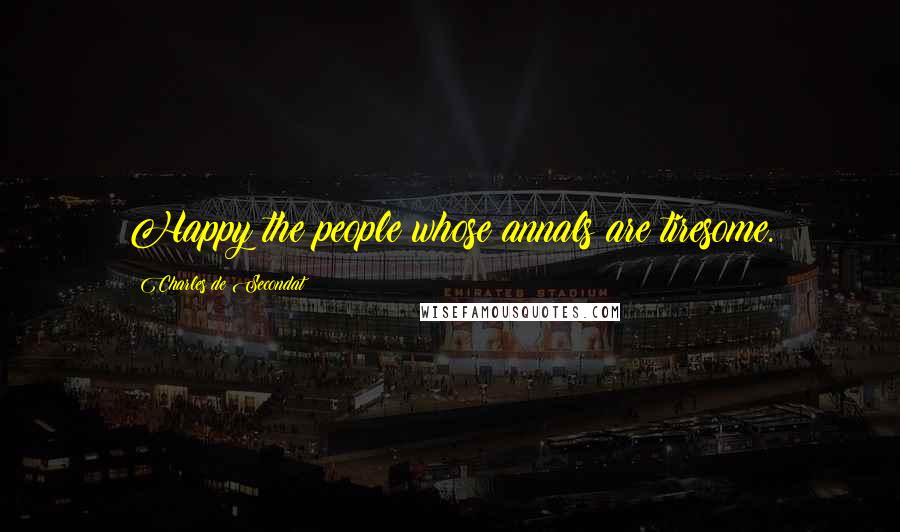 Charles De Secondat Quotes: Happy the people whose annals are tiresome.