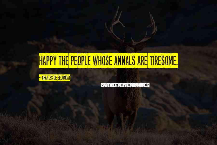 Charles De Secondat Quotes: Happy the people whose annals are tiresome.