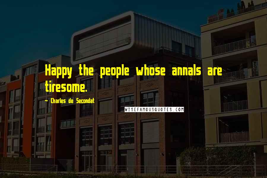 Charles De Secondat Quotes: Happy the people whose annals are tiresome.