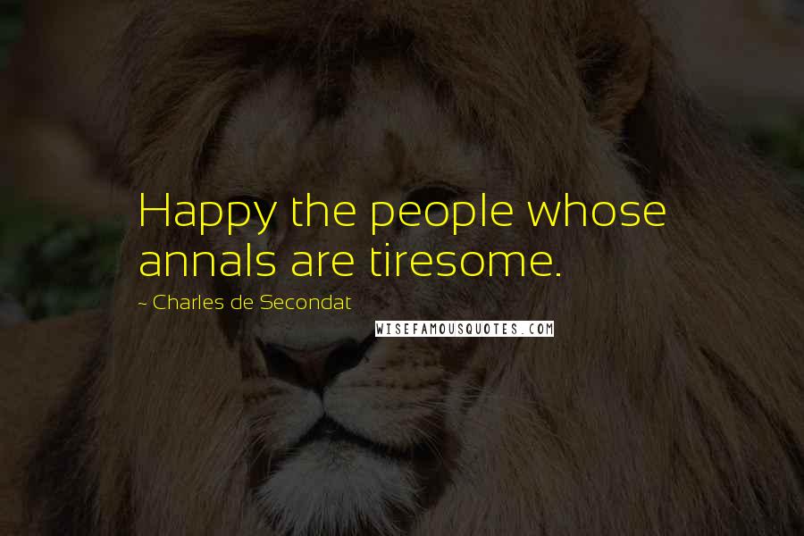 Charles De Secondat Quotes: Happy the people whose annals are tiresome.