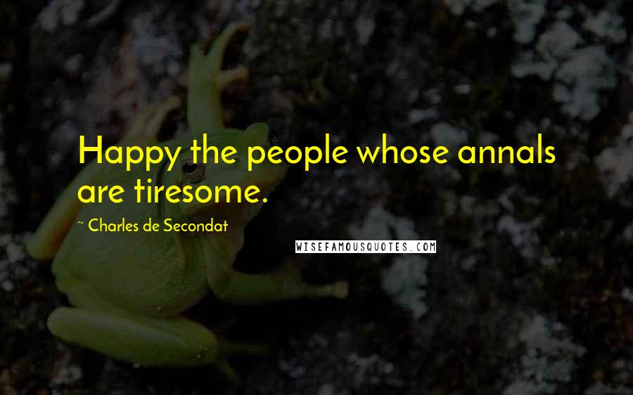Charles De Secondat Quotes: Happy the people whose annals are tiresome.