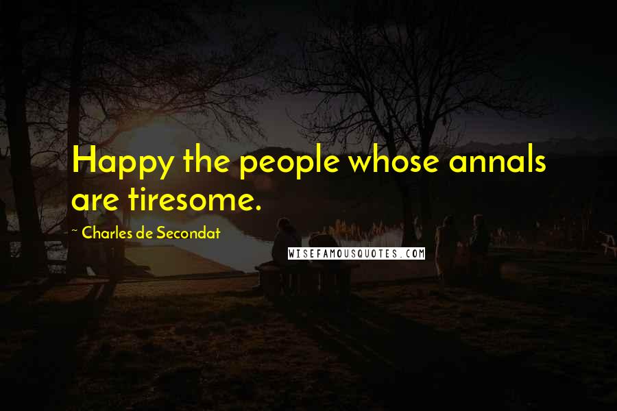 Charles De Secondat Quotes: Happy the people whose annals are tiresome.