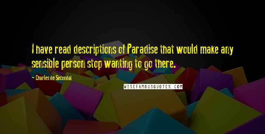 Charles De Secondat Quotes: I have read descriptions of Paradise that would make any sensible person stop wanting to go there.