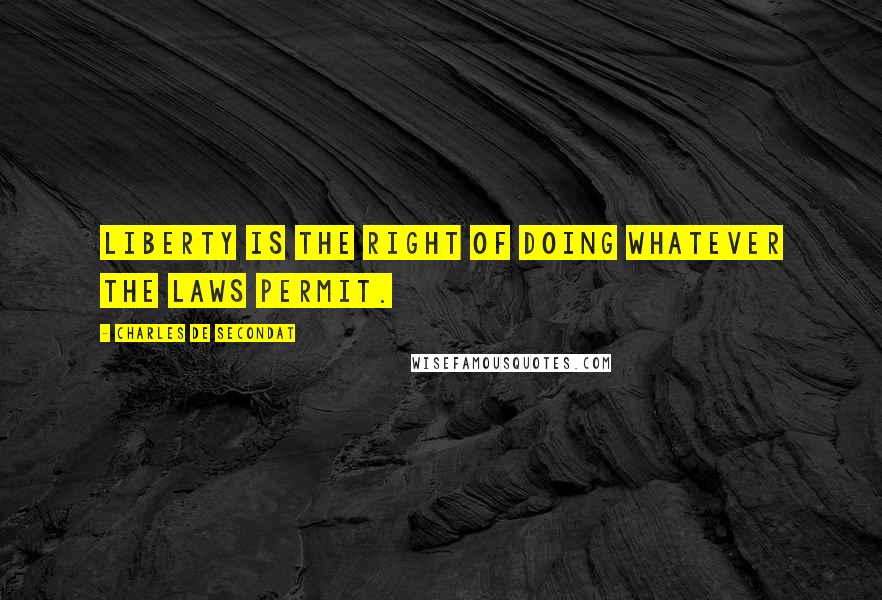 Charles De Secondat Quotes: Liberty is the right of doing whatever the laws permit.