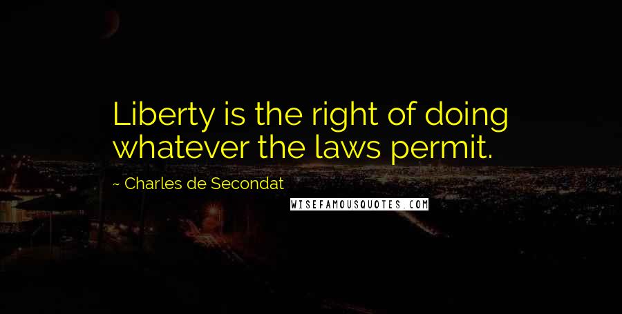 Charles De Secondat Quotes: Liberty is the right of doing whatever the laws permit.