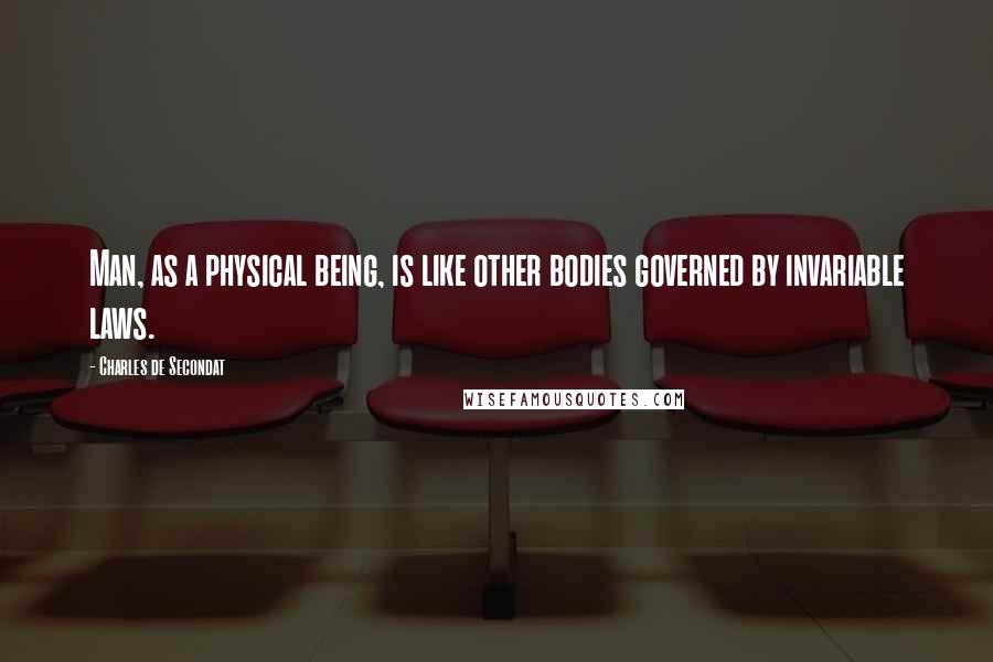 Charles De Secondat Quotes: Man, as a physical being, is like other bodies governed by invariable laws.