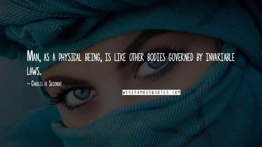 Charles De Secondat Quotes: Man, as a physical being, is like other bodies governed by invariable laws.