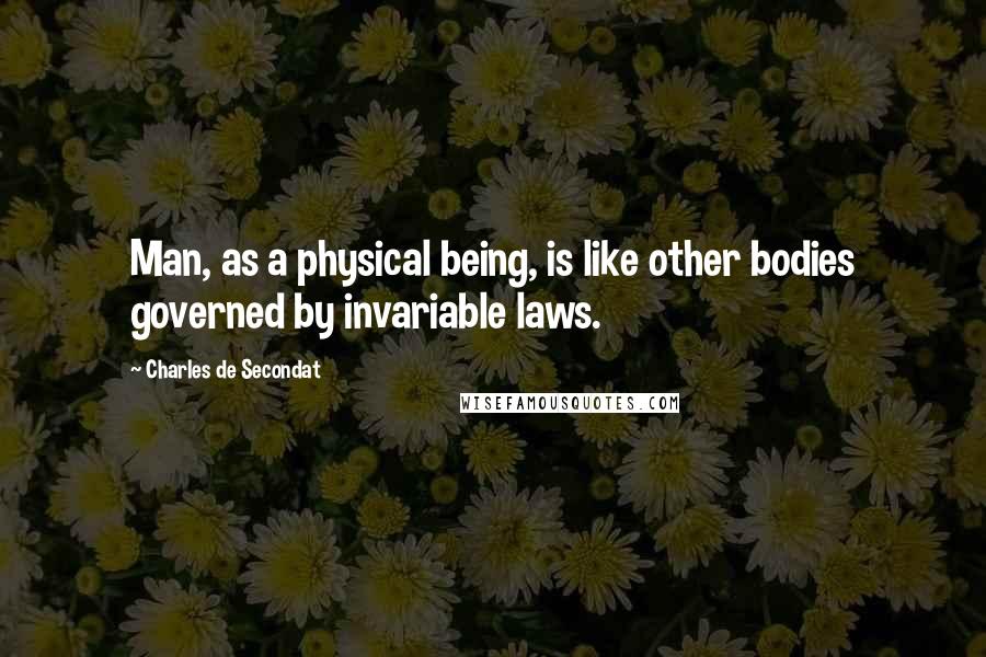 Charles De Secondat Quotes: Man, as a physical being, is like other bodies governed by invariable laws.