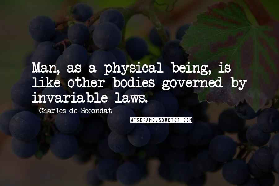 Charles De Secondat Quotes: Man, as a physical being, is like other bodies governed by invariable laws.