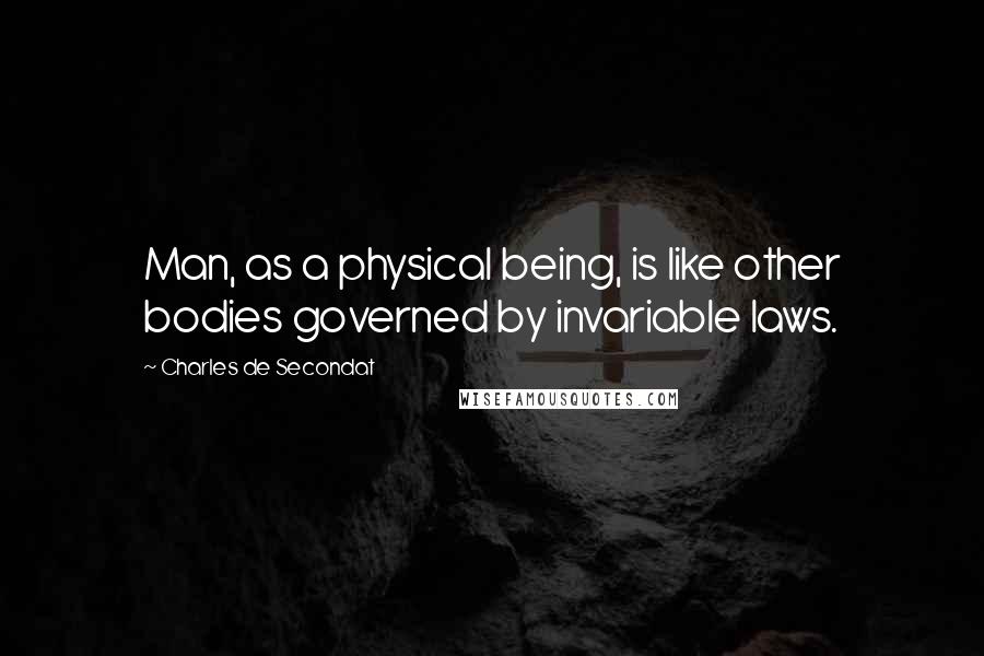 Charles De Secondat Quotes: Man, as a physical being, is like other bodies governed by invariable laws.