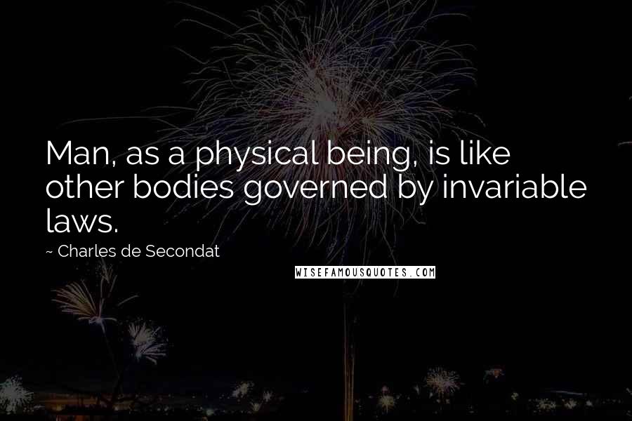 Charles De Secondat Quotes: Man, as a physical being, is like other bodies governed by invariable laws.