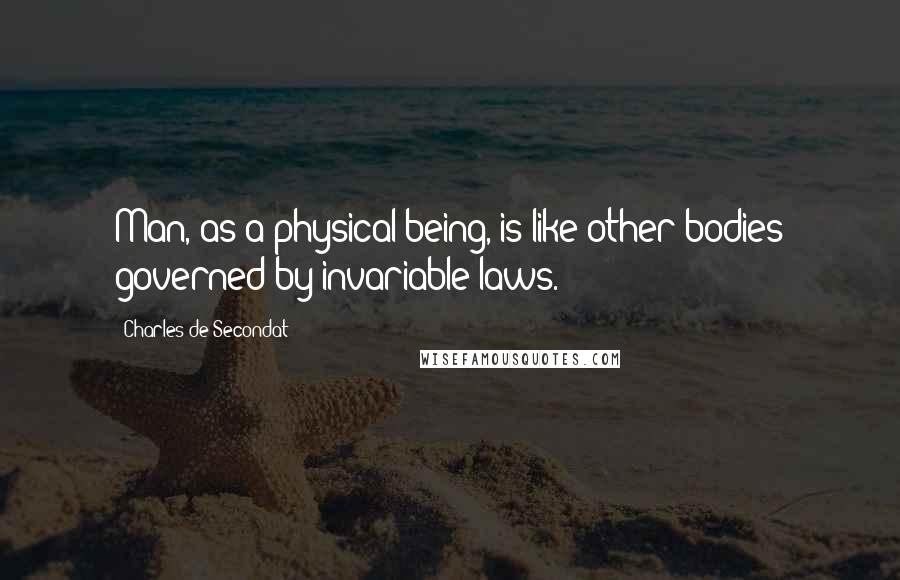 Charles De Secondat Quotes: Man, as a physical being, is like other bodies governed by invariable laws.