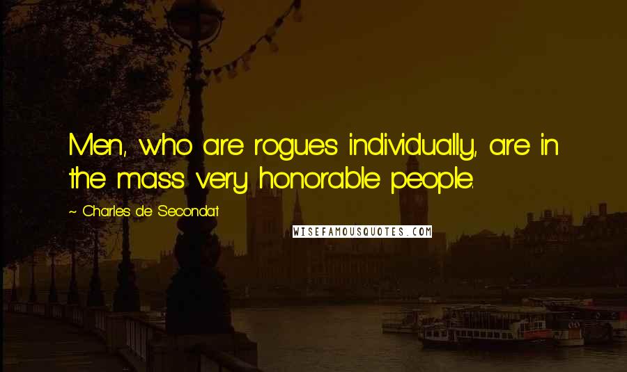Charles De Secondat Quotes: Men, who are rogues individually, are in the mass very honorable people.