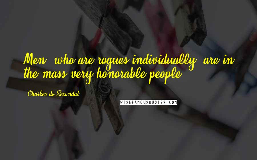 Charles De Secondat Quotes: Men, who are rogues individually, are in the mass very honorable people.