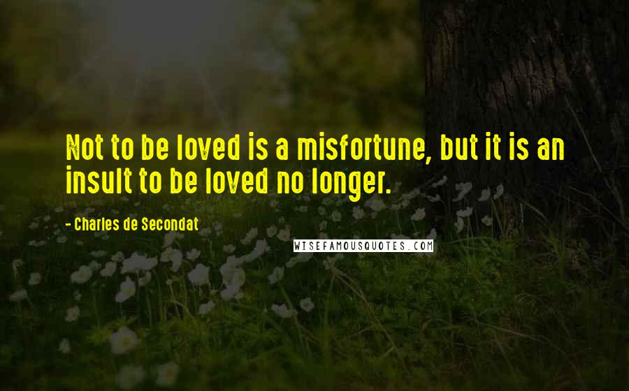 Charles De Secondat Quotes: Not to be loved is a misfortune, but it is an insult to be loved no longer.