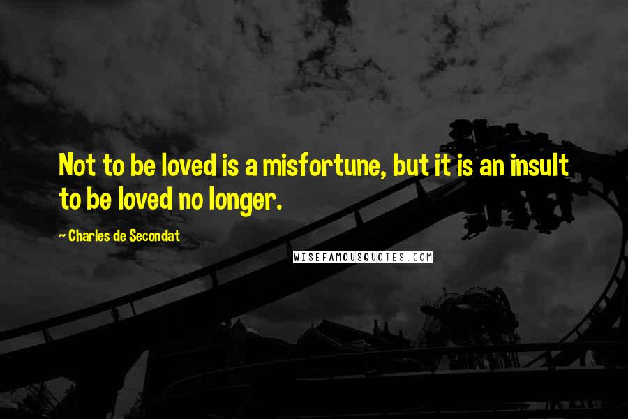 Charles De Secondat Quotes: Not to be loved is a misfortune, but it is an insult to be loved no longer.