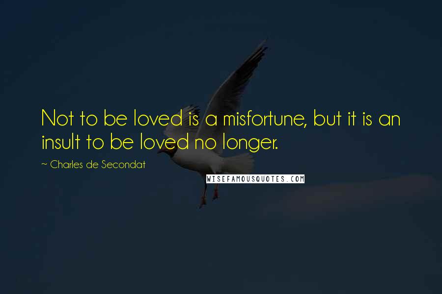 Charles De Secondat Quotes: Not to be loved is a misfortune, but it is an insult to be loved no longer.