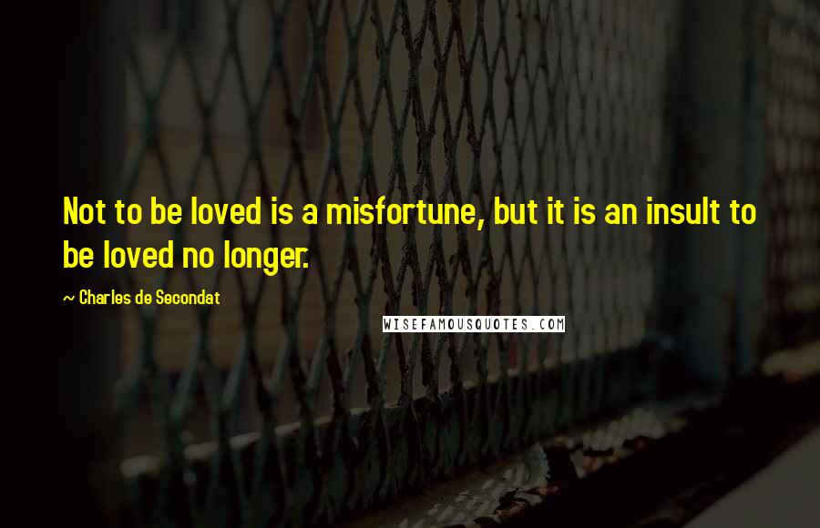 Charles De Secondat Quotes: Not to be loved is a misfortune, but it is an insult to be loved no longer.