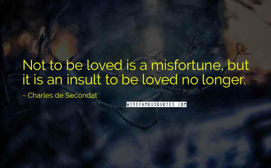 Charles De Secondat Quotes: Not to be loved is a misfortune, but it is an insult to be loved no longer.