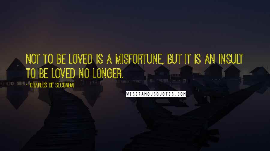 Charles De Secondat Quotes: Not to be loved is a misfortune, but it is an insult to be loved no longer.