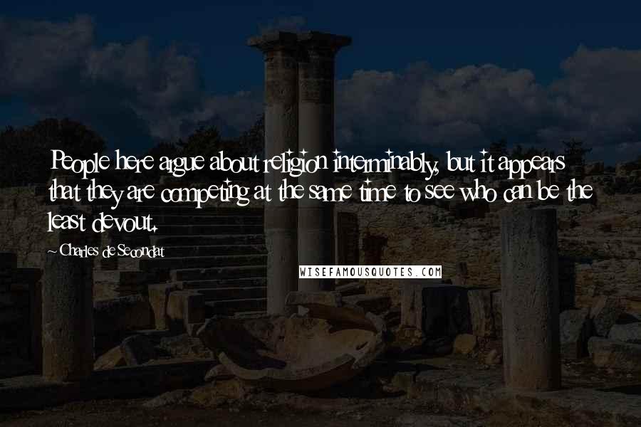 Charles De Secondat Quotes: People here argue about religion interminably, but it appears that they are competing at the same time to see who can be the least devout.