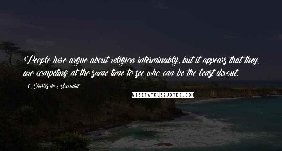 Charles De Secondat Quotes: People here argue about religion interminably, but it appears that they are competing at the same time to see who can be the least devout.