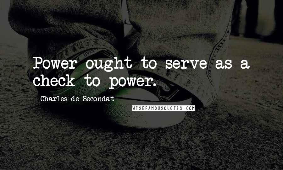 Charles De Secondat Quotes: Power ought to serve as a check to power.
