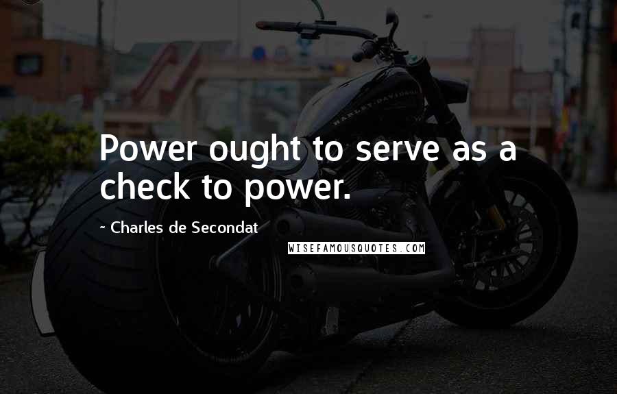 Charles De Secondat Quotes: Power ought to serve as a check to power.