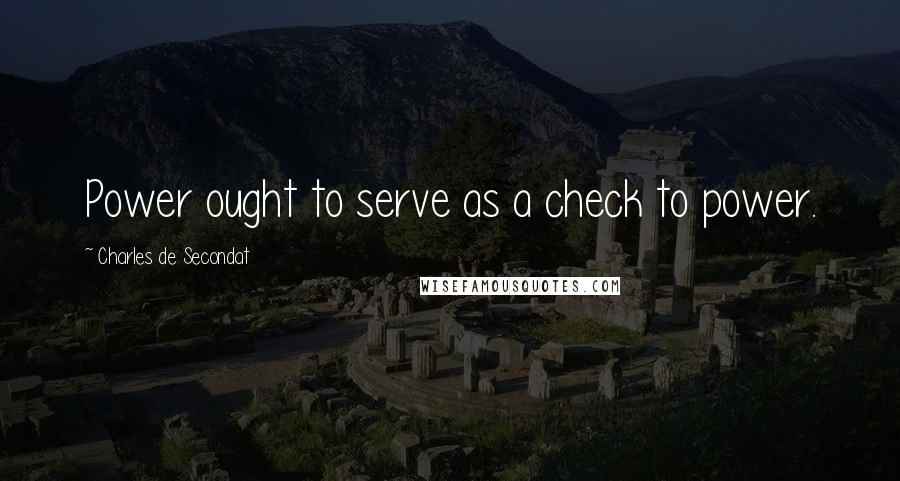Charles De Secondat Quotes: Power ought to serve as a check to power.