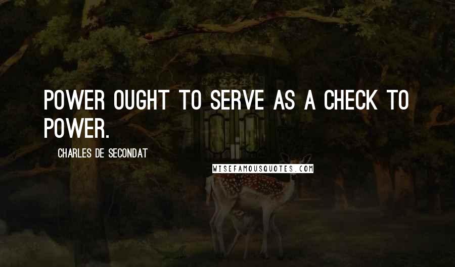 Charles De Secondat Quotes: Power ought to serve as a check to power.