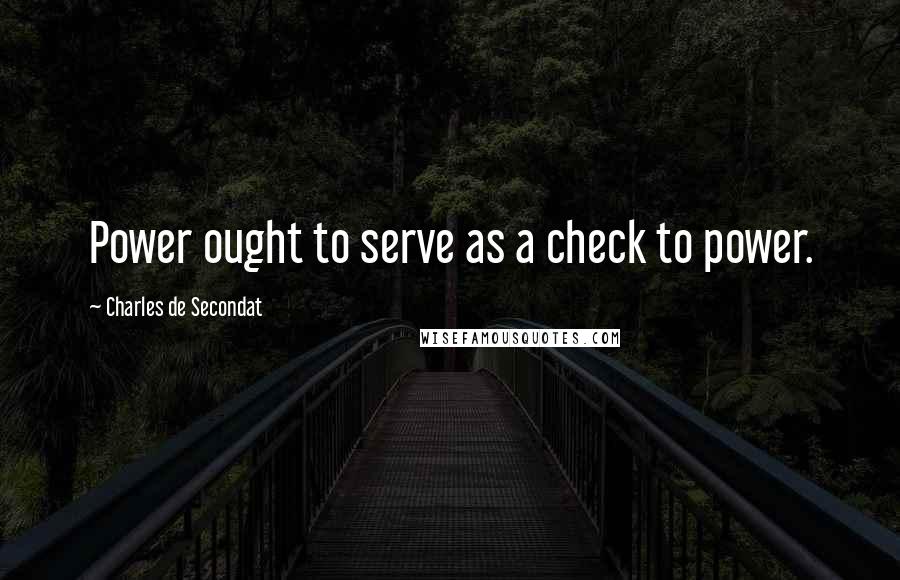 Charles De Secondat Quotes: Power ought to serve as a check to power.