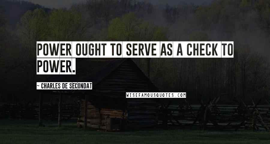 Charles De Secondat Quotes: Power ought to serve as a check to power.