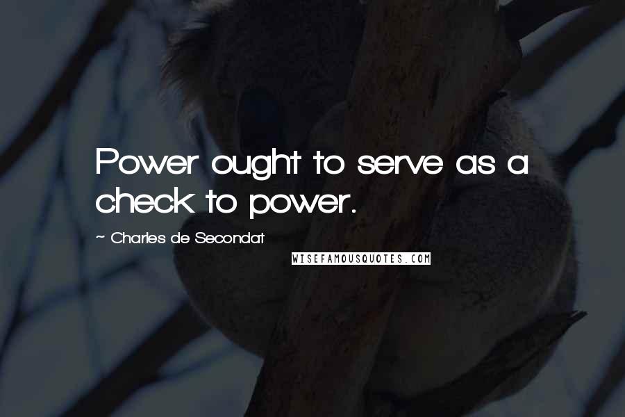 Charles De Secondat Quotes: Power ought to serve as a check to power.