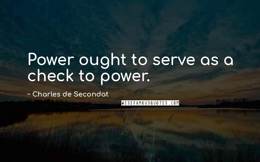 Charles De Secondat Quotes: Power ought to serve as a check to power.