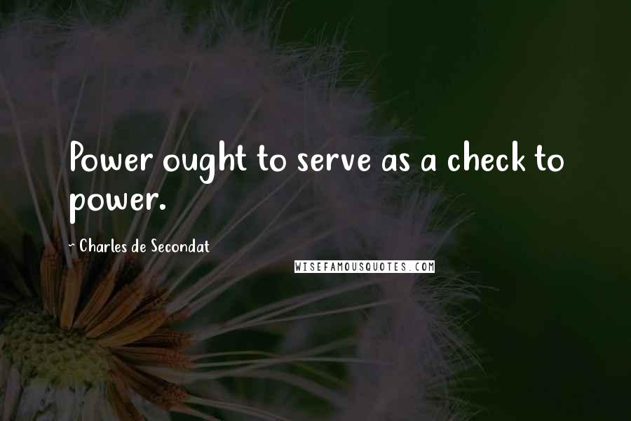 Charles De Secondat Quotes: Power ought to serve as a check to power.