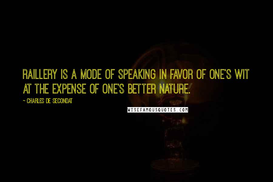 Charles De Secondat Quotes: Raillery is a mode of speaking in favor of one's wit at the expense of one's better nature.