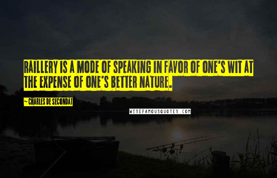 Charles De Secondat Quotes: Raillery is a mode of speaking in favor of one's wit at the expense of one's better nature.