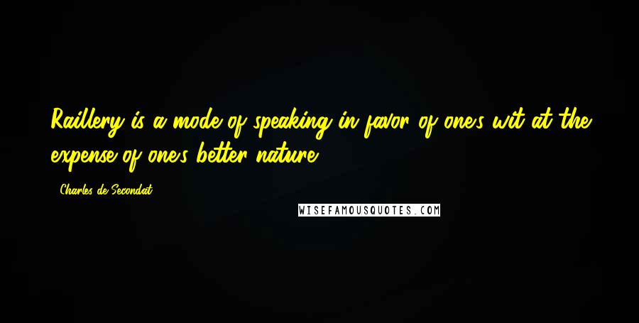 Charles De Secondat Quotes: Raillery is a mode of speaking in favor of one's wit at the expense of one's better nature.