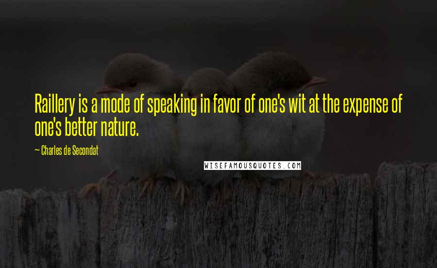 Charles De Secondat Quotes: Raillery is a mode of speaking in favor of one's wit at the expense of one's better nature.