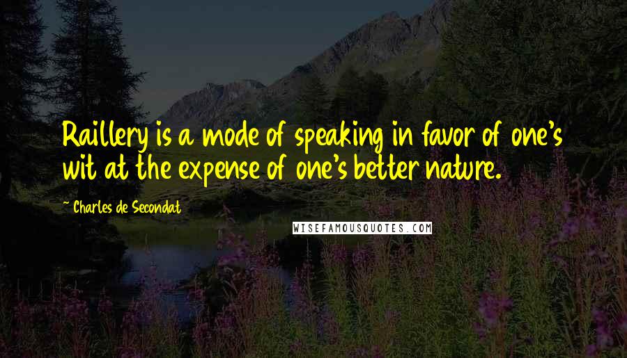 Charles De Secondat Quotes: Raillery is a mode of speaking in favor of one's wit at the expense of one's better nature.