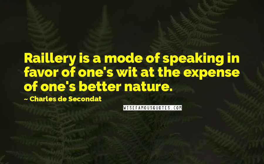 Charles De Secondat Quotes: Raillery is a mode of speaking in favor of one's wit at the expense of one's better nature.