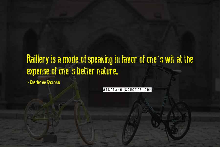 Charles De Secondat Quotes: Raillery is a mode of speaking in favor of one's wit at the expense of one's better nature.