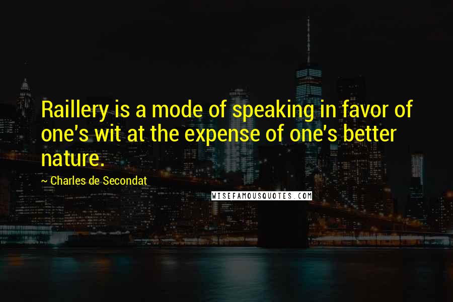 Charles De Secondat Quotes: Raillery is a mode of speaking in favor of one's wit at the expense of one's better nature.