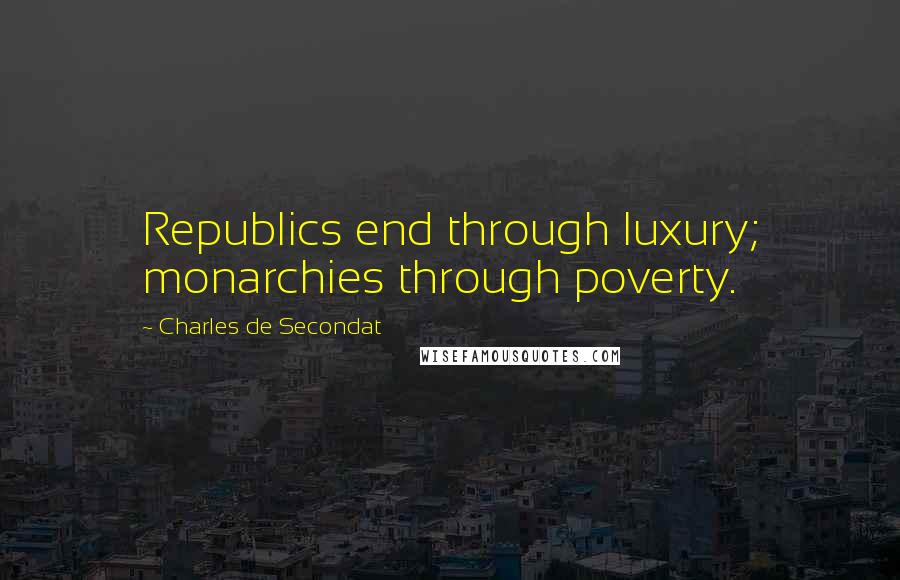 Charles De Secondat Quotes: Republics end through luxury; monarchies through poverty.