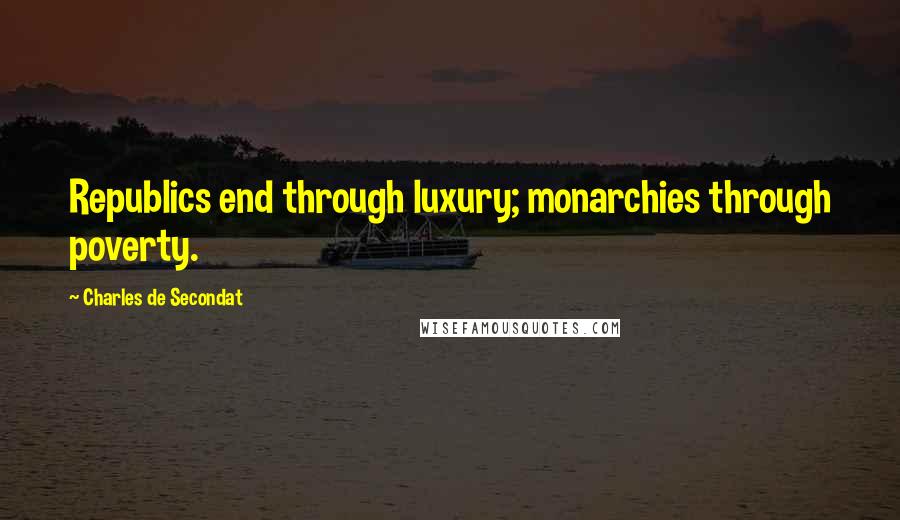 Charles De Secondat Quotes: Republics end through luxury; monarchies through poverty.