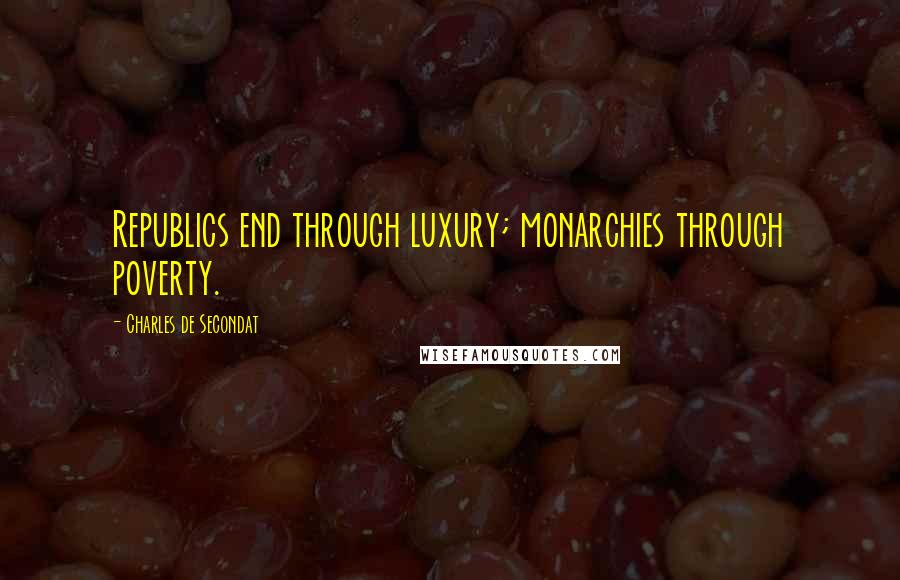 Charles De Secondat Quotes: Republics end through luxury; monarchies through poverty.