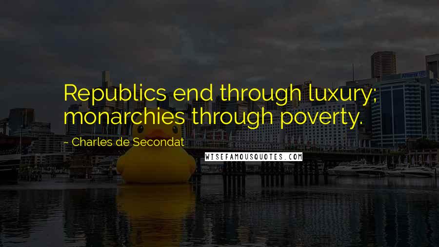 Charles De Secondat Quotes: Republics end through luxury; monarchies through poverty.